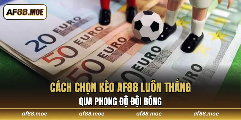 Cách chọn kèo AF88 luôn thắng qua phong độ đội bóng
