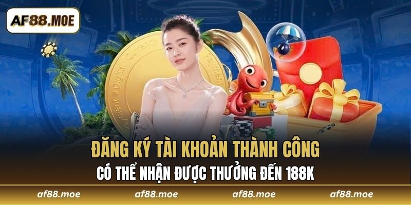 Đăng ký tài khoản thành công có thể nhận được thưởng đến 188K