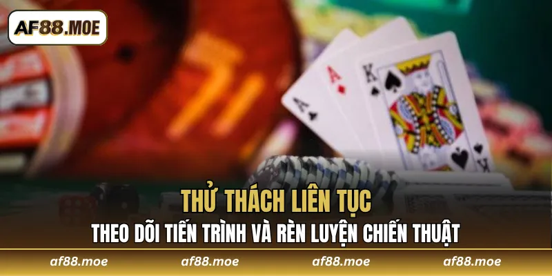 Thử thách liên tục, theo dõi tiến trình và rèn luyện chiến thuật